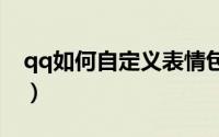 qq如何自定义表情包（QQ如何自定义皮肤?）