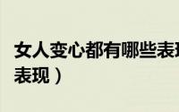女人变心都有哪些表现呢（女人变心都有哪些表现）