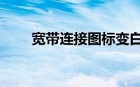 宽带连接图标变白（宽带连接图标）