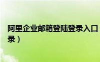 阿里企业邮箱登陆登录入口（阿里企业邮箱如何使用扫码登录）