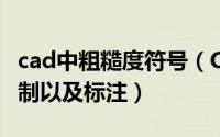 cad中粗糙度符号（CAD表面粗糙度符号的绘制以及标注）