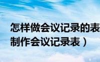 怎样做会议记录的表格（怎样在Excel中快速制作会议记录表）