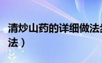 清炒山药的详细做法步骤（清炒山药的详细做法）
