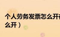 个人劳务发票怎么开在哪开（个人劳务发票怎么开）