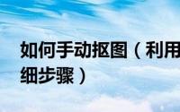 如何手动抠图（利用Removebg一键抠图详细步骤）