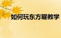 如何玩东方曜教学（如何玩东东农场）