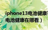 iphone13电池健康可以上升吗（iphone13电池健康在哪看）