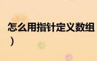 怎么用指针定义数组（怎样定义函数指针数组）