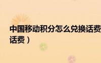 中国移动积分怎么兑换话费?（中国移动如何使用积分兑换话费）
