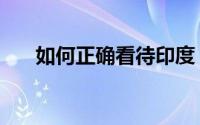 如何正确看待印度（如何正确的降火）