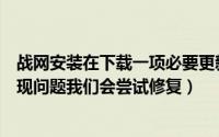 战网安装在下载一项必要更新时出错（安装战网传输数据出现问题我们会尝试修复）