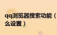 qq浏览器搜索功能（QQ浏览器的搜索引擎怎么设置）