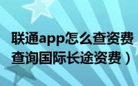 联通app怎么查资费（如何通过中国联通APP查询国际长途资费）