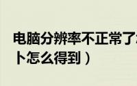 电脑分辨率不正常了怎么调回正常（dnf白萝卜怎么得到）