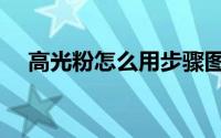 高光粉怎么用步骤图片（高光粉怎么用）