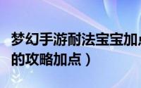 梦幻手游耐法宝宝加点（梦幻西游之耐法宝宝的攻略加点）
