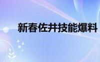 新春佐井技能爆料（新春佐井怎么玩）