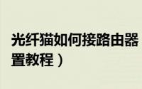 光纤猫如何接路由器（光纤猫下接路由器的设置教程）