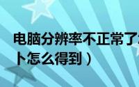 电脑分辨率不正常了怎么调回正常（dnf白萝卜怎么得到）