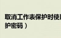 取消工作表保护时使用的密码（取消工作表保护密码）