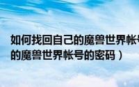 如何找回自己的魔兽世界帐号的密码是多少（如何找回自己的魔兽世界帐号的密码）