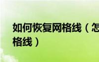如何恢复网格线（怎样恢复EXCEL表格的网格线）