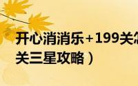 开心消消乐+199关怎么过（开心消消乐189关三星攻略）