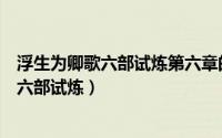 浮生为卿歌六部试炼第六章的画师（怎么参加浮生为卿歌的六部试炼）
