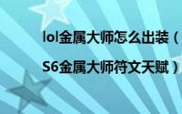 lol金属大师怎么出装（lol金属大师天赋加点图|S6金属大师符文天赋）