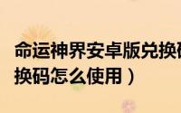 命运神界安卓版兑换码大全（命运神界礼包兑换码怎么使用）