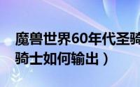 魔兽世界60年代圣骑士攻略（魔兽60年代圣骑士如何输出）