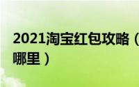 2021淘宝红包攻略（2021淘宝超级红包入口哪里）