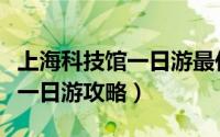 上海科技馆一日游最佳路线携程（上海科技馆一日游攻略）