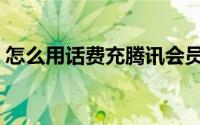 怎么用话费充腾讯会员（怎么用话费买东西）