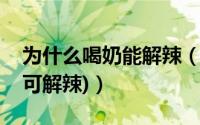 为什么喝奶能解辣（吃辣受不了怎么办(喝奶可解辣)）