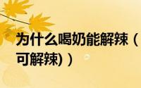为什么喝奶能解辣（吃辣受不了怎么办(喝奶可解辣)）