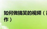 如何做搞笑的视频（简单叫你搞笑视频如何制作）