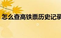 怎么查高铁票历史记录（怎么查高铁票订单）