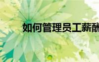 如何管理员工薪酬（如何管理员工）