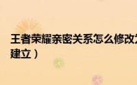 王者荣耀亲密关系怎么修改为恋人（王者荣耀亲密关系怎么建立）