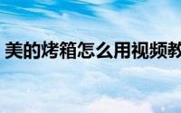 美的烤箱怎么用视频教程（美的烤箱怎么用）