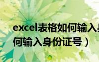 excel表格如何输入身份证号（excel表格如何输入身份证号）