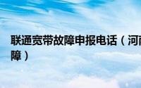 联通宽带故障申报电话（河南联通用户如何自助申报宽带故障）