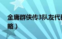 金庸群侠传3队友代码（金庸群侠传3队友攻略）