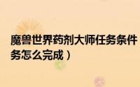 魔兽世界药剂大师任务条件（魔兽世界主药剂师希尔达迦任务怎么完成）