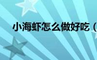 小海虾怎么做好吃（小海虾怎么做好吃）