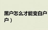 黑户怎么才能变白户（黑户了怎么办怎么变白户）