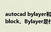 autocad bylayer和byblock（CAD中的Byblock、Bylayer是什么意思）