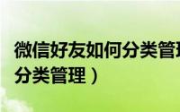 微信好友如何分类管理（怎么把微信好友进行分类管理）