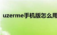 uzerme手机版怎么用（uzer.me怎么使用）
